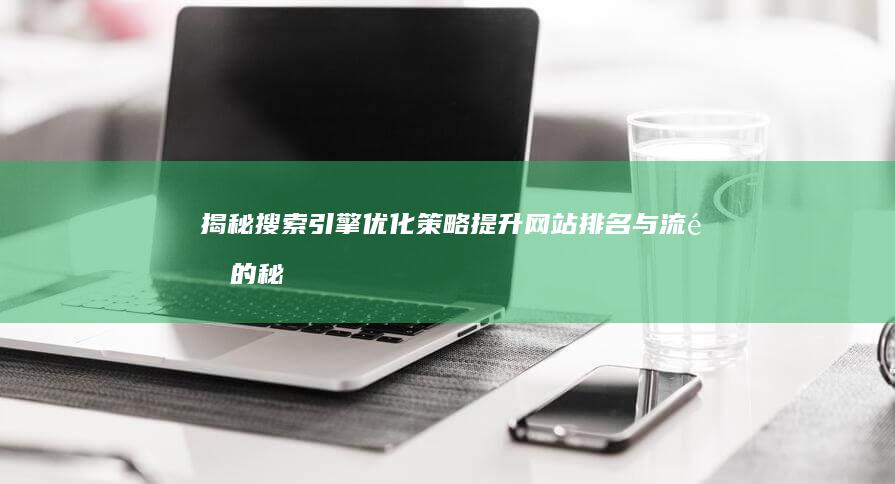 揭秘搜索引擎优化策略：提升网站排名与流量的秘诀